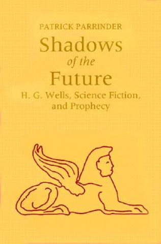 Książka Shadows of the Future: H.G. Wells, Science Fiction, and Prophecy Patrick Parrinder