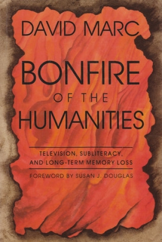 Könyv Bonfire of the Humanities: Television, Subliteracy, and Long-Term Memory Loss David Marc