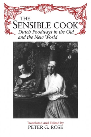 Carte The Sensible Cook Dutch Foodways in the Old and the New World Peter G. Rose