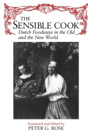 Kniha The Sensible Cook Dutch Foodways in the Old and the New World Peter G. Rose