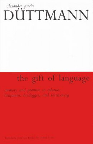 Kniha The Gift of Language: Memory and Promise in Adorno, Benjamin, Heidegger, and Rosenzweig Alexander Garcia Duttmann