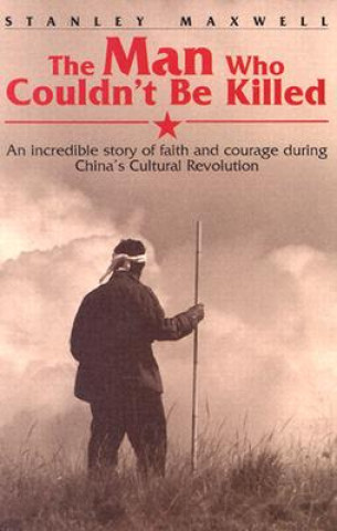 Buch The Man Who Couldn't Be Killed: An Incredible Story of Faith and Courage During China's Cultural Revolution Stanley Maxwell