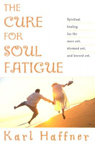 Carte The Cure for Soul Fatigue: Spiritual Healing for the Worn Out, Stressed Out, and Burned Out Karl Haffner