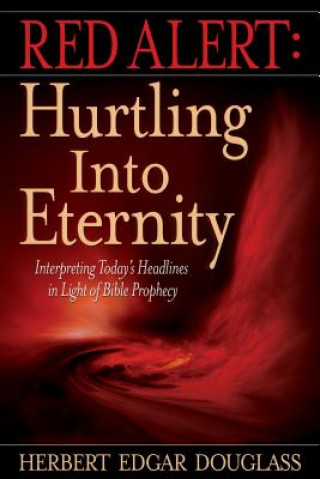 Knjiga Red Alert: Hurtling Into Eternity: Interpreting Today's Headlines in Light of Bible Prophecy Herbert E. Douglass