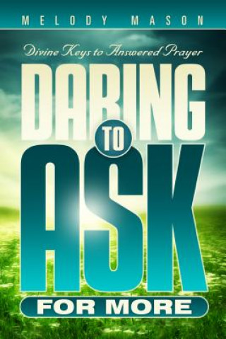 Könyv Daring to Ask for More: Divine Keys for Answered Prayer Melody Mason