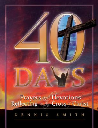 Könyv 40 Days: Prayers and Devotions Reflecting on the Cross of Christ Dennis Edwin Smith