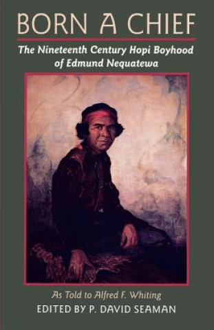 Livre Born a Chief: The Nineteenth Century Hopi Boyhood of Edmund Nequatewa, as Told to Alfred F. Whiting Alfred F. Whiting