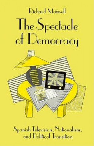 Książka Spectacle of Democracy: Spanish Television, Nationalism, and Political Transition (Minnesota Archive Editions) Richard Maxwell