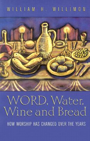 Knjiga Word, Water, Wine, and Bread: How Worship Has Changed Over the Years William H. Willimon