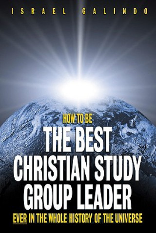 Könyv How to Be the Best Christian Study Group Leader Ever in the Whole History of the Universe Israel Galindo