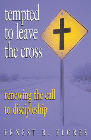 Könyv Tempted to Leave the Cross: Renewing the Call to Discipleship Ernest R. Flores