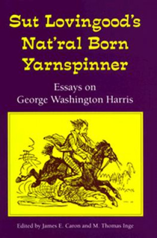 Książka Sut Lovingood's Nat'ral Born Yarnspinner: Essays on George Washington Harris James E. Caron