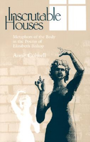 Kniha Inscrutable Houses: Metaphors of the Body in the Poems of Elizabeth Bishop Anne Colwell