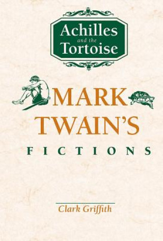Könyv Achilles and the Tortoise: Mark Twain's Fictions Clark Griffith