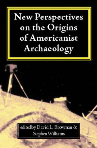 Book New Perspectives on the Origins of Americanist Archaeology New Perspectives on the Origins of Americanist Archaeology New Perspectives on the Origins Terry A. Barnhart