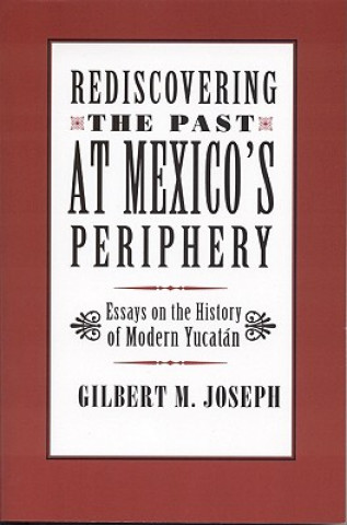 Kniha Rediscovering The Past at Mexico's Periphery Gilbert Joseph