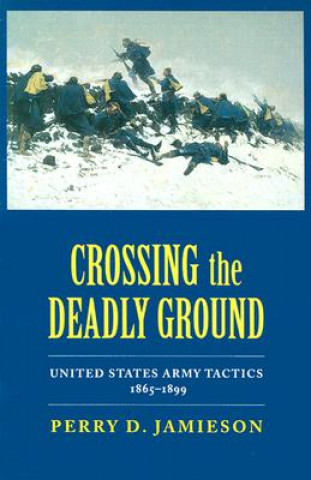 Книга Crossing the Deadly Ground: United States Army Tactics, 1865-1899 Perry D. Jamieson
