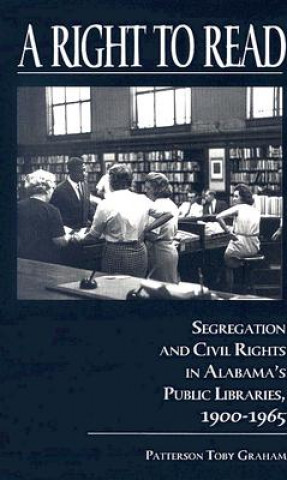 Knjiga A Right to Read: Segregation and Civil Rights in Alabama's Public Libraries, 1900-1965 Patterson Toby Graham