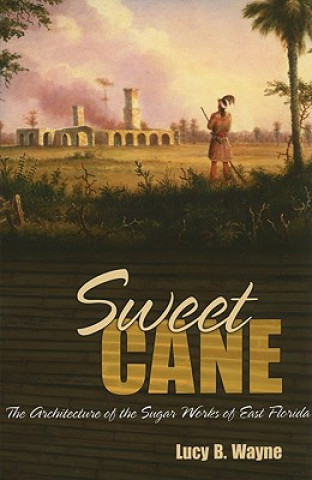 Carte Sweet Cane: The Architecture of the Sugar Works of East Florida Lucy B. Wayne