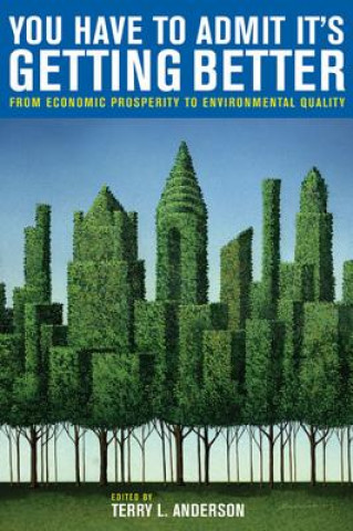 Kniha You Have to Admit It's Getting Better: From Economic Prosperity to Environmental Quality Terry Lee Anderson