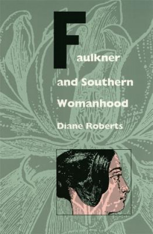 Kniha Faulkner and Southern Womanhood Diane Roberts