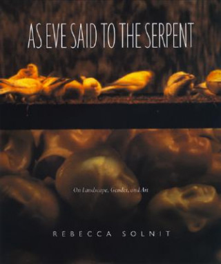 Kniha As Eve Said to the Serpent: On Landscape, Gender, and Art Rebecca Solnit