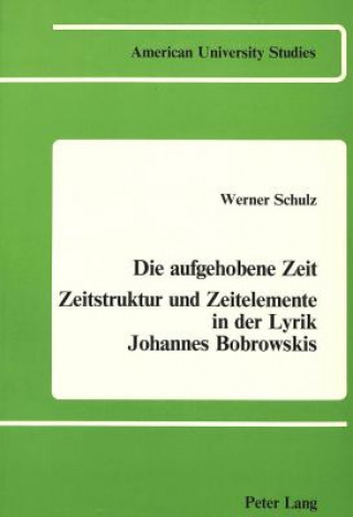 Kniha Die Aufgehobene Zeit: Zeitstruktur Und Zeitelemente in der Lyrik Johannes Bobrowskis Werner Schulz