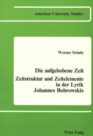 Buch Die Aufgehobene Zeit: Zeitstruktur Und Zeitelemente in der Lyrik Johannes Bobrowskis Werner Schulz