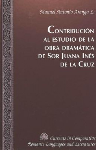 Kniha Contribucion al Estudio de la Obra Dramatica de sor Juana Ines de la Cruz Manuel Antonio Arango L.