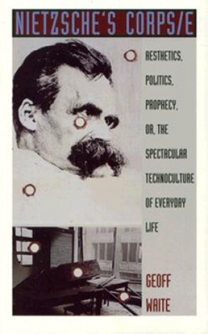 Knjiga Nietzsches Corps/E: Aesthetics, Politics, Prophecy, Or, the Spectacular Technoculture of Everyday Life Geoff Waite