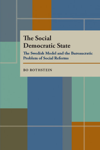 Kniha The Social Democratic State: Swedish Model and the Bureaucratic Problem Bo Rothstein