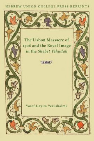 Kniha Lisbon Massacre of 1506 and the Royal Image in the Shebet Yehudah Yosef Hayim Yerushalmi