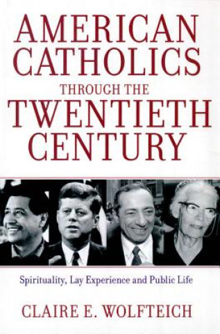 Book American Catholics Through the Twentieth Century: Spirituality, Lay Experience and Public Life Claire E. Wolfteich