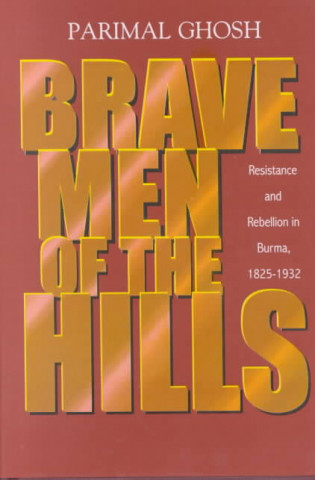 Kniha Brave Men of the Hills: Resistance and Rebellion in Burma, 1825-1932 Parimal Ghosh