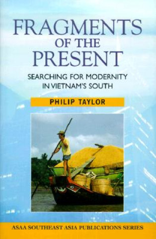 Könyv Fragments of the Present: Searching for Modernity in Vietnam's South Philip Taylor