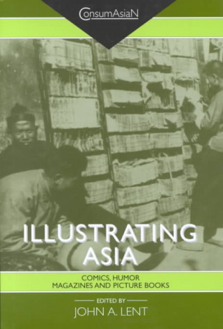 Kniha Illustrating Asia: Comics, Humor Magazines, and Picture Books John A. Lent