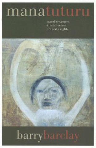 Könyv Mana Tuturu: Maori Treasures & Intellectual Property Rights Barry Barclay