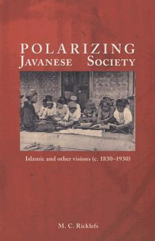 Könyv Polarizing Javanese Society: Islamic and Other Visions (C. 1830-1930) M. C. Ricklefs