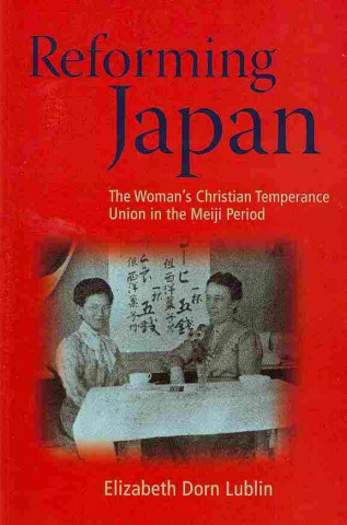 Knjiga Reforming Japan: The Woman's Christian Temperance Union in the Meiji Period Elizabeth Dorn Lublin