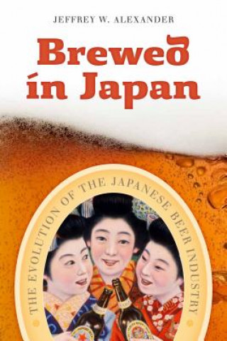 Книга Brewed in Japan: The Evolution of the Japanese Beer Industry Jeffrey W. Alexander