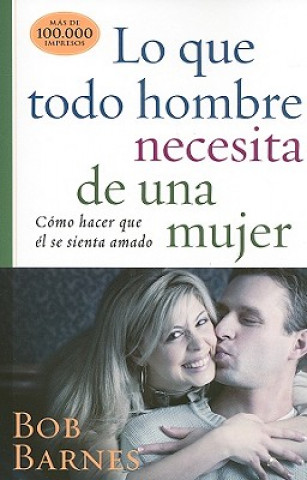 Livre Lo Que Todo Hombre Necesita de una Mujer: Como Hacer Que el Se Sienta Amado Bob Barnes