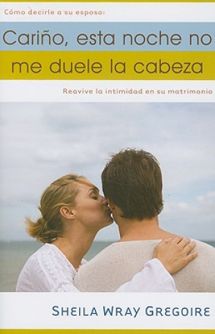 Książka Carino, Esta Noche No Me Duele la Cabeza: Como Decirle A su Esposo: Reavive la Intimidad en su Matrimonio = Honey, I Don't Have a Headache Tonight Sheila Wray Gregoire