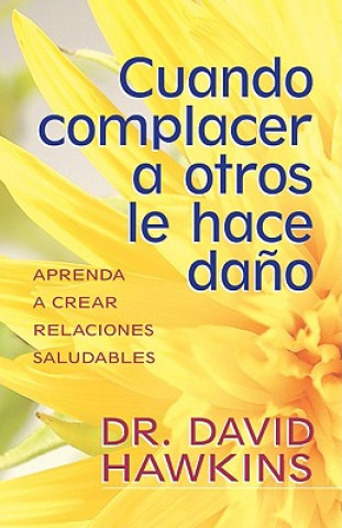 Kniha Cuando Complacer A Otros Le Hace Dano: Aprenda A Crear Relaciones Saludables = When Pleasing Others Is Hurting You David Hawkins