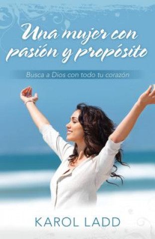 Könyv Una Mujer Con Pasion y Proposito: Busca A Dios Con Todo Tu Corazon = A Woman with Passion and Purpose Karol Ladd