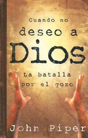 Книга Cuando No Deseo A Dios: La Batalla Por el Gozo John Piper