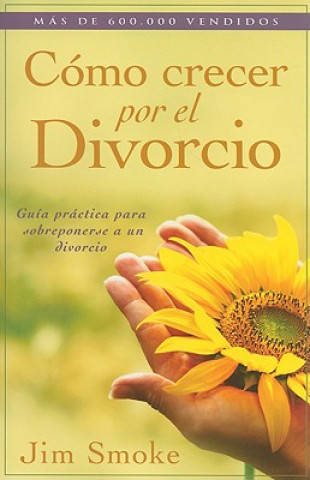 Carte Como Crecer Por el Divorcio: Guia Practica Para Sobreponerse A un Divorcio = Growing Through Divorce Jim Smoke