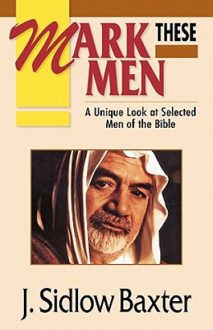 Könyv Mark These Men: A Unique Look at Selected Men of the Bible J. Sidlow Baxter