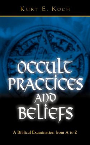 Kniha Occult Practices and Beliefs: A Biblical Examination from A to Z Kurt E. Koch