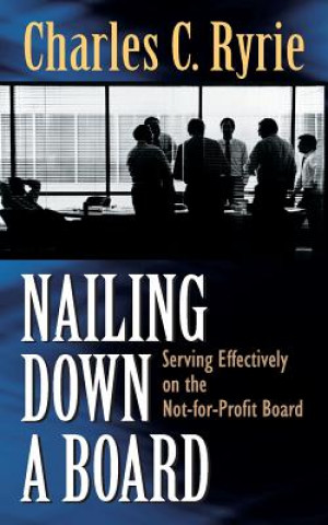 Книга Nailing Down a Board: Serving Effectively on the Not-For-Profit Board Charles Caldwell Ryrie