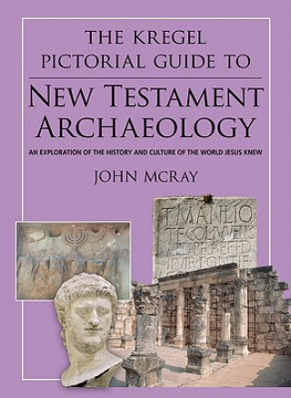 Kniha The Kregel Pictorial Guide to New Testament Archaeology: An Exploration of the History and Culture of the World Jesus Knew John McRay